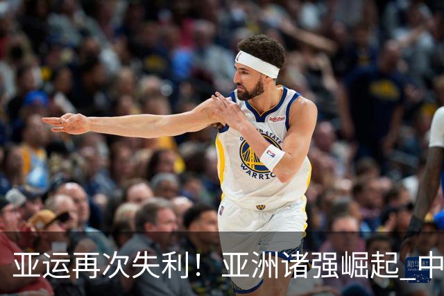 亚运再次失利！亚洲诸强崛起 中国男篮差距何在