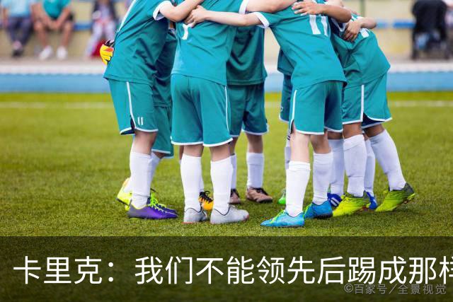 卡里克：我们不能领先后踢成那样；近几周不太好但局面能扭转过来
