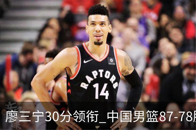 廖三宁30分领衔 中国男篮87-78胜沙特挺进亚运四强