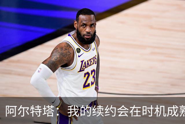 阿尔特塔：我的续约会在时机成熟时落实 要帮约克雷斯发挥出水平