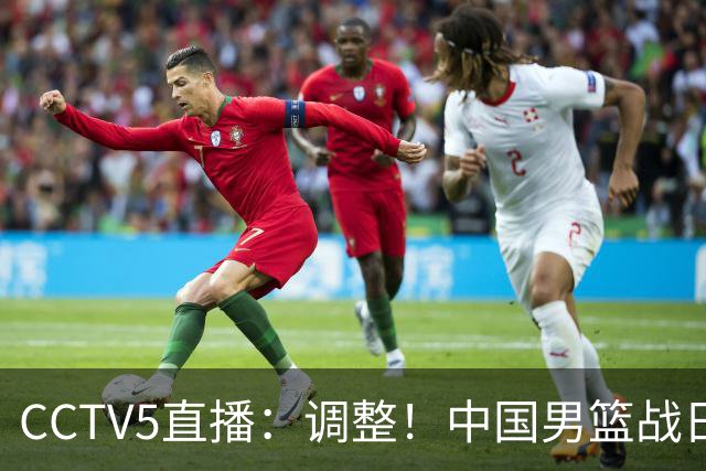 CCTV5直播：调整！中国男篮战日本严防爆冷，韩国男篮难度大